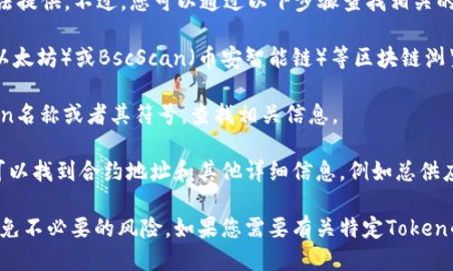 关于“tokenim合约地址”的具体信息，我无法提供。不过，您可以通过以下步骤查找相关的合约地址：

1. **访问区块链浏览器**：如Etherscan（以太坊）或BscScan（币安智能链）等区块链浏览器。

2. **搜索Token名**：在搜索栏中输入Token名称或者其符号，查找相关信息。

3. **查找合约地址**：在Token页面中，您可以找到合约地址和其他详细信息，例如总供应量、持币地址等。

请确保您访问的链接是官方和可信的，以避免不必要的风险。如果您需要有关特定Token的更多信息，可以查阅其官方网站或白皮书。