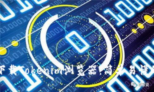 如何下载Tokenim浏览器：简单易懂的指南