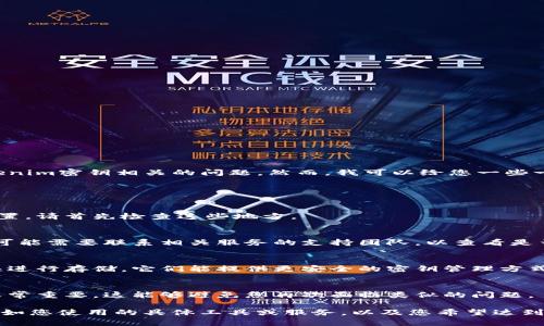您没有提供足够的信息或者背景来帮助您解决tokenim密钥相关的问题。然而，我可以给您一些一般性的建议，帮助您处理密钥遗忘的问题。

### 解决方案

1. **查找备份**：
   如果您有习惯备份密钥或将其存储在安全的位置，请首先检查这些地方。

2. **重置密钥**：
   在许多情况下，如果您无法记忆或找回密钥，您可能需要联系相关服务的支持团队，以查看是否有可能重置密钥。

3. **使用密码管理工具**：
   以后如果再生成密钥，请考虑使用密码管理工具进行存储，它们能提供更安全的密钥管理方式。

4. **记录流程**：
   实际上，备份和记录密钥生成与存储的流程也非常重要，这能够避免您再次面临类似的问题。

如果您需要更具体的帮助，建议您提供更多信息，例如您使用的具体工具或服务，以及您希望达到的目标等。这样我才能为您提供更具针对性的建议。
