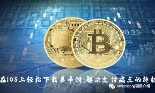 如何在iOS上轻松下载易币付：解决支付痛点的终极指南