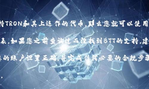 Tokenim是一种代币储存解决方案，通常用于安全地存储和管理各种加密货币和代币。如果您想知道Tokenim是否能储存BTT（BitTorrent Token），首先需要确认Tokenim是否支持BTT这种特定的代币格式。

一般来说，代币的支持取决于以下几个因素：

1. **区块链兼容性**：BTT是建立在TRON区块链上的一种代币。如果Tokenim支持TRON和其上运作的代币，那么您就可以使用Tokenim来储存BTT。

2. **平台更新**：有时，用于储存和交易的加密货币平台会更新其支持的代币列表。如果您之前查询过而没找到BTT的支持，建议查看Tokenim的最新公告和支持的代币列表。

3. **用户设置**：在某些情况下，即使平台本身支持特定的代币，您也需要确保您的账户设置正确，并完成任何必要的合规步骤。

如果您还不确定，建议您访问Tokenim的官方网站或联系客服以获取准确的信息。