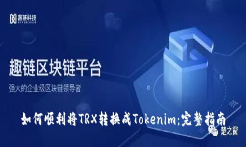 如何顺利将TRX转换成Tokenim：完整指南