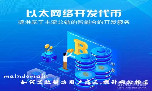 maindomain
    如何高效解决用户痛点，提升网站排名