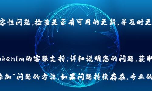 如果您在使用 tokenim （可能是指某个软件或平台）时遇到了“无法添加”的问题，您可以尝试以下方案进行排查和解决：

### 检查权限设置
确保您拥有足够的权限
有时候，无法添加某个项目可能是因为用户权限不足。请确认您是否拥有相关的管理权限。如果您不是管理员，可以联系相关人员申请提升权限。

### 重新登录
尝试重新登录账户
账户的登录状态有时会影响您执行的操作。尝试注销当前账户，然后重新登录，再次尝试添加项目。

### 清除缓存和Cookies
清除浏览器缓存和Cookies
在某些情况下，浏览器的缓存和Cookies可能导致功能无法正常使用。您可以清除浏览器的缓存和Cookies，然后刷新页面再试。

### 检查网络连接
确认您的网络连接稳定
不稳定的网络连接可能会导致平台功能无法正常执行。检查您的网络连接是否正常。可以尝试使用其他网络或重启路由器，确保网络畅通。

### 更新浏览器或应用程序
确保您的浏览器或应用程序是最新版本
使用老旧版本的浏览器或应用程序可能会出现兼容性问题。检查是否有可用的更新，并及时更新到最新版本。

### 联系客服支持
联系客服或技术支持
如果经过以上步骤问题仍未解决，可以考虑联系tokenim的客服支持，详细说明您的问题，获取帮助和解决方案。

通过上述步骤，您应该能找到解决“tokenim无法添加”问题的方法。如果问题持续存在，专业的客服支持将是最佳选择。