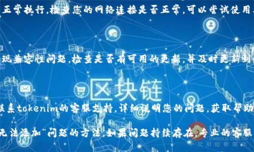 如果您在使用 tokenim （可能是指某个软件或平台）时遇到了“无法添加”的问题，您可以尝试以下方案进行排查和解决：

### 检查权限设置
确保您拥有足够的权限
有时候，无法添加某个项目可能是因为用户权限不足。请确认您是否拥有相关的管理权限。如果您不是管理员，可以联系相关人员申请提升权限。

### 重新登录
尝试重新登录账户
账户的登录状态有时会影响您执行的操作。尝试注销当前账户，然后重新登录，再次尝试添加项目。

### 清除缓存和Cookies
清除浏览器缓存和Cookies
在某些情况下，浏览器的缓存和Cookies可能导致功能无法正常使用。您可以清除浏览器的缓存和Cookies，然后刷新页面再试。

### 检查网络连接
确认您的网络连接稳定
不稳定的网络连接可能会导致平台功能无法正常执行。检查您的网络连接是否正常。可以尝试使用其他网络或重启路由器，确保网络畅通。

### 更新浏览器或应用程序
确保您的浏览器或应用程序是最新版本
使用老旧版本的浏览器或应用程序可能会出现兼容性问题。检查是否有可用的更新，并及时更新到最新版本。

### 联系客服支持
联系客服或技术支持
如果经过以上步骤问题仍未解决，可以考虑联系tokenim的客服支持，详细说明您的问题，获取帮助和解决方案。

通过上述步骤，您应该能找到解决“tokenim无法添加”问题的方法。如果问题持续存在，专业的客服支持将是最佳选择。