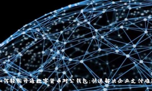 如何轻松开通数字货币对公钱包：快速解决企业支付难题
