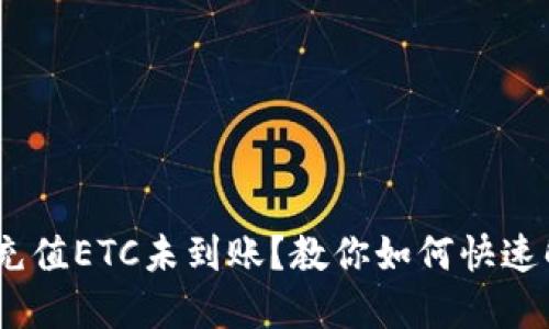 Tokenim充值ETC未到账？教你如何快速解决问题！