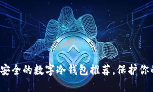 2023年最安全的数字冷钱包推荐，保护你的数字资产