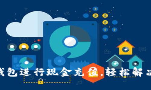 如何通过Tokenim钱包进行现金充值，轻松解决数字资产交易问题