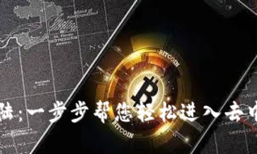 区块链登陆：一步步帮您轻松进入去中心化世界