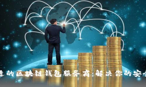 如何选择合适的区块链钱包服务商：解决你的安全与便利需求