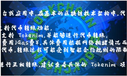 Tokenim 是一种基于区块链的代币，通常用于特定平台或应用中。在基本的区块链技术架构中，代币之间通常可以实现互相转账，前提是以下几点：

1. **平台支持**：Tokenim 所在的区块链平台需要支持代币转账功能。
2. **钱包兼容性**：发送方和接收方的数字钱包必须支持 Tokenim，并能够进行代币转账。
3. **网络费用**：代币转账通常需要支付一定的网络费用（Gas费），具体费用根据网络拥堵情况而定。
4. **智能合约**：如果 Tokenim 是基于智能合约的代币，转账过程可能受到智能合约规则的限制。

如果你的 Tokenim 符合这些条件，那么它们就可以进行互相转账。建议查看具体的 Tokenim 项目文档或官方网站，了解详细的转账机制和操作步骤。
