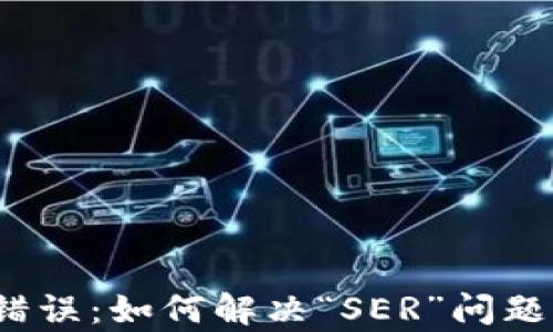 
Tokenim转币错误：如何解决“SER”问题，快速恢复交易