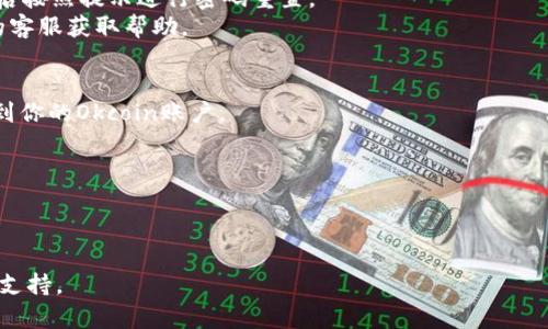 由于个别网站的动态性和特定信息的变动，包括Okcoin的具体登陆步骤可能会有所不同，因此我无法提供实时或最新的操作流程。但是，我可以给你一个通用的步骤，帮助你登录Okcoin账号。

### 登陆Okcoin账号的步骤

步骤一：访问官方网站
首先，打开你的浏览器，访问Okcoin的官方网站。在浏览器地址栏中输入官方网站的URL（请确保是官方网站，以防钓鱼网站）。

步骤二：找到登录按钮
在首页上，通常会有一个“登录”或“Sign In”的按钮。这个按钮一般会在页面的右上角，点击它以进入登录页面。

步骤三：输入账户信息
在登录页面中，你需要输入你的账户信息。这通常包括你的注册邮箱或手机号码，以及你的密码。如果你有设置双重认证（2FA），系统将要求你输入验证码。

步骤四：解决潜在问题
如果你忘记了密码，通常可以在登录页面找到“忘记密码？”的链接，点击后按照提示进行密码重置。
如果你遇到其他的登录问题，建议查看Okcoin的支持页面，或联系他们的客服获取帮助。

步骤五：点击登录
确认输入的信息无误后，点击“登录”按钮。如果信息正确，你将成功登录到你的Okcoin账户。

### 最后提醒
- 确保你的网络连接稳定，以避免在登录过程中出现断线问题。
- 定期更换你的账户密码以提升安全性，并开启双重认证。

如需更详细和具体的信息，建议直接访问Okcoin的官方网站或联系客户支持。