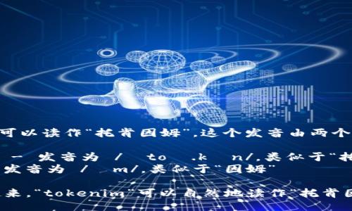 “tokenim”可以读作“托肯因姆”。这个发音由两个部分组成： 

- “token” - 发音为 /ˈtoʊ.kən/，类似于“托肯”
- “im” - 发音为 /ɪm/，类似于“因姆”

因此结合起来，“tokenim”可以自然地读作“托肯因姆”。