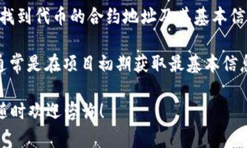 要找到Tokenim或其他加密货币项目的地址，您可以采取以下几种途径：

1. **官方渠道**：访问Tokenim的官方网站，通常在网站的“联系我们”或“关于我们”页面会提供官方地址和其他联系信息。

2. **区块链浏览器**：如果Tokenim在某个区块链（例如以太坊、BSC等）上运行，可以使用相关区块链的浏览器（如Etherscan、BscScan）来查找代币的合约地址。只需输入Tokenim的名称，即可找到相关信息。

3. **社交媒体和社区**：查看Tokenim的官方社交媒体账号（如Twitter、Telegram、Discord等）和社区，项目方通常会在这些渠道上发布重要信息。

4. **加密货币交易所**：如果Tokenim在某个交易所上市，您可以在该交易所的页面上找到代币的合约地址及其基本信息。

5. **白皮书**：许多加密项目会发布白皮书，其中包含项目的详细信息和合约地址。这通常是在项目初期获取最基本信息的好方法。

在查找过程中，请确保信息来源的可靠性，以避免诈骗或虚假项目。如果还有其他疑问，随时欢迎咨询！