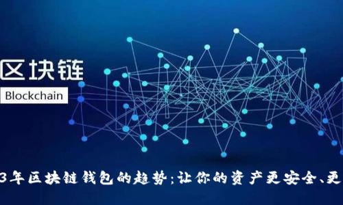 2023年区块链钱包的趋势：让你的资产更安全、更便捷