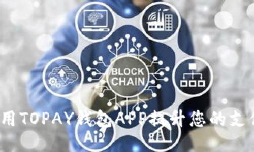如何使用TOPAY钱包APP提升您的支付体验？