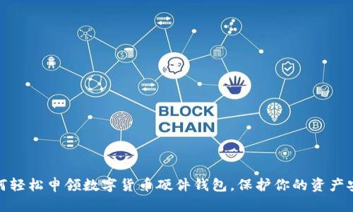 如何轻松申领数字货币硬件钱包，保护你的资产安全