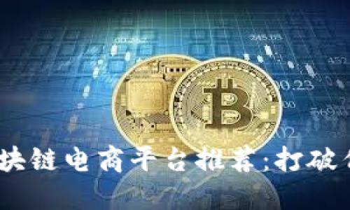 2023年最佳区块链电商平台推荐：打破传统的购物体验