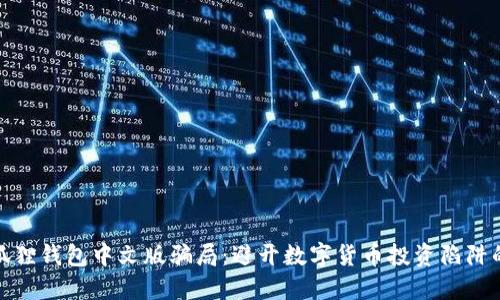 揭秘小狐狸钱包中文版骗局：避开数字货币投资陷阱的全攻略