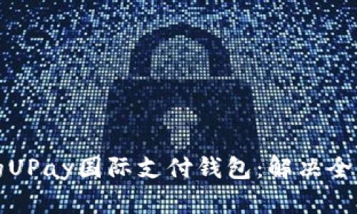 便捷安全的UPay国际支付钱包：解决全球支付难题