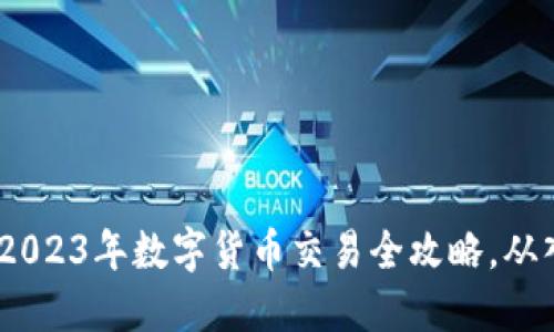 新手必看：2023年数字货币交易全攻略，从入门到精通