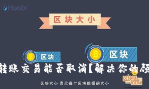 tokenim转账交易能否取消？解决你的顾虑与疑问
