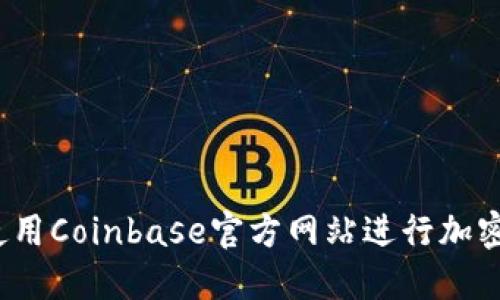 如何安全使用Coinbase官方网站进行加密货币交易？