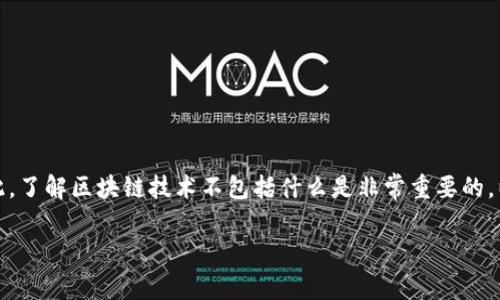 在区块链技术的发展中，有许多误解和模糊的概念。因此，了解区块链技术不包括什么是非常重要的。以下是一个围绕这个主题的、关键词以及内容主体大纲。

区块链技术的误区：你需要知道的事实与真相