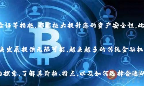 区块链电子钱包价格表图片：让您轻松选择适合自己需求的钱包

区块链电子钱包, 电子钱包价格, 电子钱包比较, 数字货币钱包/guanjianci

一、什么是区块链电子钱包？
区块链电子钱包是基于区块链技术开发的一种数字资产存储工具。与传统的钱包不同，它不仅可以存储数字货币，如比特币、以太坊等，还能够支持智能合约、去中心化应用等功能。这一创新的金融工具正在逐渐改变我们处理资金、交易以及投资的方式。

二、区块链电子钱包的类型
区块链电子钱包大致可以分为两种类型：热钱包和冷钱包。热钱包通常与互联网相连，便于进行快速交易；而冷钱包是一种离线存储方式，安全性更高，适合长期存储大额资产。选择合适的钱包类型是保障您的数字资产安全的第一步。

三、电子钱包的价格因素
区块链电子钱包的价格通常受到多种因素的影响，包括技术架构、功能特性、安全性、用户体验以及市场竞争等。选择时，除了考虑价格，还应关注钱包的安全性和是否符合自己的需求。

四、区块链电子钱包的市场价格表
以下是一些常见区块链电子钱包的价格和相关信息：
ul
  listrong钱包A：/strong 提供基础功能，价格$0，适合新手使用。/li
  listrong钱包B：/strong 提供多种功能和安全维护，价格$50，适合普通用户。/li
  listrong钱包C：/strong 支持多种硬件加密以及定制化，价格$199，适合专业用户。/li
  listrong钱包D：/strong 功能全面且提供个性化服务，价格$299，适合高端用户。/li
/ul

五、如何选择合适的电子钱包？
选择合适的区块链电子钱包，需要根据自身的使用场景和需求进行分析和判断。考虑以下几个方面，帮助您做出明智选择：
ul
  listrong安全性：/strong 钱包的安全性是最重要的，了解其加密方式和安全认证。/li
  listrong功能：/strong 是否满足交易需求，是否支持多种数字货币。/li
  listrong用户体验：/strong 界面友好性、操作简便性。/li
  listrong客户支持：/strong 是否提供及时的技术支持和客户服务。/li
/ul

六、区块链电子钱包的使用技巧
在使用区块链电子钱包时，了解一些小技巧可以让您更安全、更方便地管理资产。例如，定期更新钱包软件、使用复杂密码、开启双重验证等措施，都能极大提升您的资产安全性。此外，建议用户时常备份钱包，用于防止因设备损坏而导致资产丢失。

七、未来趋势与发展
随着区块链技术的不断进步，电子钱包的模式和安全性也在不断升级。从量子计算的引入，到跨链技术的应用，都在为电子钱包的未来发展提供无限可能。越来越多的传统金融机构和技术公司也开始布局区块链数字钱包市场，未来将会有更多智能化服务进入我们的日常交易中。

八、总结
区块链电子钱包作为一种新兴的数字资产管理工具，对于越来越多的人来说，不仅是存储和交易的便利，还引领了我们对未来金融的探索。了解其价格、特点，以及如何选择合适的钱包，对于保护您的数字资产安全至关重要。希望本文能够为您提供有价值的信息和帮助，让您更好地理解和利用区块链电子钱包。