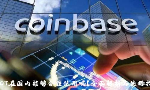   
USDT在国内能够合法使用吗？全面解析与使用指南