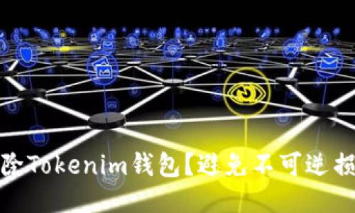 如何安全地删除Tokenim钱包？避免不可逆损失的关键步骤