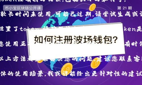 看起来您在输入token时遇到了问题。请您检查以下几个方面：

1. **确保准确性**：确认您输入的token没有拼写错误，包括大小写和符号。

2. **更新token**：如果token已有较长时间未使用，可能已过期。请尝试生成或请求一个新的token。

3. **环境设置**：如果配置文件中设置了token，请确保该文件中记录的token是最新的。

4. **使用正确的输入方式**：确保您使用正确的接口或程序来输入token，有时候不同的接口要求不同的输入格式。

5. **联系客服或技术支持**：如果以上方法都未能解决您的问题，建议您联系客服或技术支持以获取进一步的帮助。

如果您能提供更多的背景信息或具体的使用场景，我或许能给出更针对性的建议。