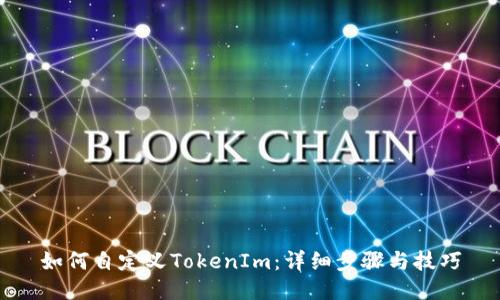 如何自定义TokenIm：详细步骤与技巧