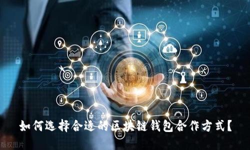 如何选择合适的区块链钱包合作方式？