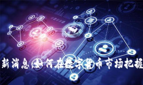 五行币最新消息：如何在数字货币市场把握投资机会