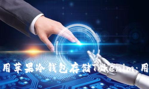 如何安全使用苹果冷钱包存储Tokenim：用户全面指南