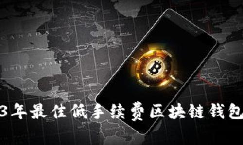 2023年最佳低手续费区块链钱包推荐