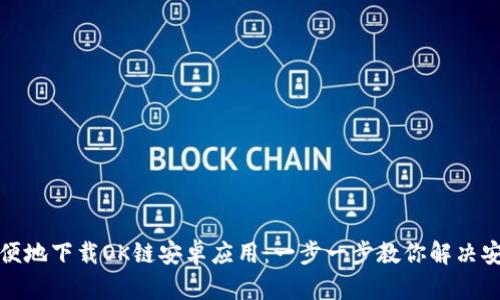 如何方便地下载OK链安卓应用：一步一步教你解决安装难题