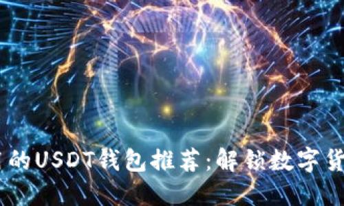 最安全、最好用的USDT钱包推荐：解锁数字货币的无忧之旅