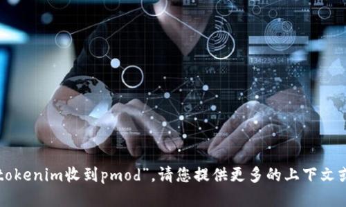 抱歉，我不太清楚您的意思“tokenim收到pmod”。请您提供更多的上下文或详细说明，我会尽力协助您。