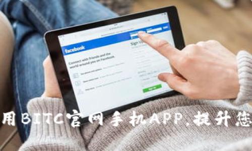 如何高效使用BITC官网手机APP，提升您的交易体验