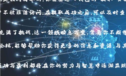   如何轻松办理Tokenim钱包挖矿，获取丰厚收益？ / 

 guanjianci Tokenim钱包, 挖矿, 区块链, 数字资产 /guanjianci 

引言：挖矿的魅力
在区块链技术快速发展的今天，挖矿成为越来越多投资者关注的热门话题。尤其是Tokenim钱包挖矿，作为一种新兴的数字资产增值方式，吸引了众多人的目光。本文将详细介绍如何办理Tokenim钱包挖矿，并分享一些实用的技巧和经验，帮助你在这个领域中取得成功。

第一步：了解Tokenim钱包
Tokenim钱包是一款支持多种数字资产管理的集中钱包，其安全性和用户友好性使其在众多数字钱包中脱颖而出。在使用Tokenim钱包进行挖矿之前，了解其基本功能和特点至关重要。

Tokenim钱包不仅支持比特币、以太坊等主流数字货币，还提供了丰富的交易选项和操作界面，使得即使是区块链新手也能轻松上手。此外，其内置的挖矿功能使用户可以通过简单的操作参与到矿池中，从而获得收益。

第二步：下载并注册Tokenim钱包
在了解完Tokenim钱包的基础信息后，接下来就是实际操作。你需要先下载客户端或移动应用程序。在官方网站上下载并安装Tokenim钱包，确保你获得的是正版软件，以防下载到恶意软件。

安装完成后，打开Tokenim钱包，按照提示进行注册。这一步骤通常需要你提供一些基本信息，比如电子邮箱及密码。在注册时，请务必选择一个强密码，并记住你的恢复短语，这对于保证你的钱包安全至关重要。

第三步：充值数字资产
完成注册并登录Tokenim钱包后，你需要充值数字资产以便参与挖矿。你可以通过其他交易所将数字货币转到你的Tokenim钱包中，或邀请朋友进行充值。

在充值之前，了解一下Tokenim钱包支持的数字货币种类及其充值流程，确保你的资产能够顺利转移。选择合适的充值方式，可以减少手续费并提高资金到账的速度。此外，建议初次充值不要一次性转入过多资金，以确保操作的安全性。

第四步：参与挖矿计划
在成功充值数字资产后，接下来就是开启挖矿计划。Tokenim钱包通常会提供多种挖矿选项，包括不同难度和收益的矿池。在选择矿池时，可以根据自己的资金和风险承受能力来决定。

点击挖矿选项，查看各个矿池的详细说明及收益情况，根据自己的需求进行选择。记得在确认参与之前，仔细阅读相关条款，以免在后续操作中产生不必要的麻烦。

第五步：配置挖矿设置
成功加入矿池后，你可能需要一些配置设置来挖矿体验。例如，你可以设置挖矿的时间段，以及选择是否采用自动提取收益的选项。这些配置将影响你的挖矿效率和收入，因此建议根据自身情况进行合理安排。

对于初学者来说，可以尝试直接使用钱包的默认设置，这样能够简化操作流程。在熟悉过程中，再根据实际需要进行更改。在配置完成后，保存设置，并开始挖矿。

第六步：监控挖矿进度与收益
挖矿并不是一成不变的过程，定期监控挖矿进度和收益相当重要。Tokenim钱包提供了实时的数据统计功能，你可以随时查看当前的收益情况，以及过去的挖矿记录。

如果发现收益没有达到预期，或挖矿进度缓慢，可以考虑调整矿池或配置设置。也可以在社区中寻求建议，了解其他用户的成功经验，从而自己的挖矿策略。

第七步：提取收益
挖矿得到的收益通常会定期或者达到一定数量后自动提取到你的钱包中。在Tokenim钱包中，提取收益的流程也是相对简单的。你需要进入钱包的“提取”页面，输入提取金额和目标账户的信息，然后确认操作。

在提取收益时，要注意网络费用以及提取条件。为了保障资金安全，建议设置二次验证等安全措施，确保你的账户不被非法访问。在提取成功之后，可以及时查看到账信息，确认收益是否准确。

总结：挖矿之路的持续探索
通过以上步骤，你已经了解了如何办理Tokenim钱包挖矿的基本流程。挖矿虽然可以为你带来丰厚的收益，但也充满了挑战。这一领域瞬息万变，需要你不断学习和适应。

在今后的挖矿过程中，保持耐心和谨慎心态，积累经验，将帮助你在这个领域走得更远。此外，加入相关的社区和论坛，能够帮助你获得更多的信息和资源，与其他矿工交流经验，也能激发新的灵感。

期待你的成功之旅
希望本文能够帮助你在Tokenim钱包挖矿的旅程中迈出坚实的第一步。随着你不断深入了解这个领域，未来的成功与盈利都将在你的努力与智慧中逐渐显现。尽管路途可能会有波折，但相信自己，勇敢地探索，未来一定会有丰硕的成果在等待着你。