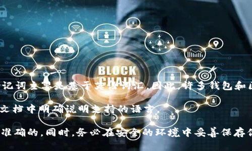关于TokenIM助记词的语言问题，通常情况下，助记词是根据特定的标准（例如BIP39标准）生成的，而BIP39标准中定义的助记词主要是基于英语词汇。因此，许多钱包和区块链项目在生成助记词时默认使用英文单词。这是因为英语作为一个国际通用语言，能够更好地被全球用户所理解并使用。

然而，有些钱包和服务提供商可能会支持其他语言的助记词生成，但这样的情况相对较少。在这种情况下，它们通常会在官方文档中明确说明支持的语言。

如果你在使用TokenIM或其他加密钱包时遇到助记词问题，建议参考官方的文档或支持页面，以确保你使用的信息是最新和准确的。同时，务必在安全的环境中妥善保存你的助记词，因为它是访问和恢复你资产的关键。