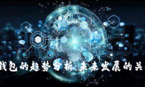 2023年区块链钱包的趋势分析：未来发展的关键点与用户痛点