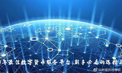 2023年最佳数字货币服务平台：新手必看的选择与指南