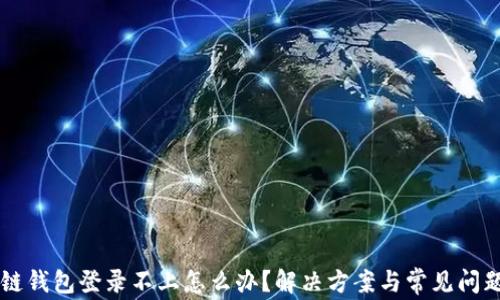 
区块链钱包登录不上怎么办？解决方案与常见问题解析