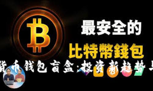 揭秘加密货币钱包盲盒：投资新趋势与风险分析