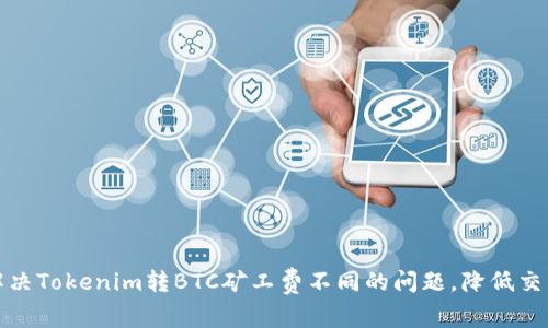 如何解决Tokenim转BTC矿工费不同的问题，降低交易成本
